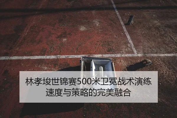 林孝埈世锦赛500米卫冕战术演练 速度与策略的完美融合