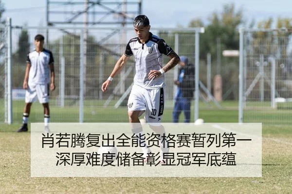 肖若腾复出全能资格赛暂列第一 深厚难度储备彰显冠军底蕴